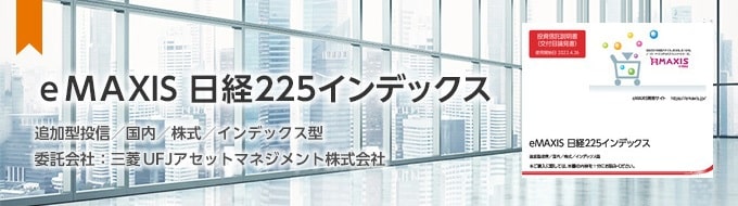 eMAXIS　日経225インデックス  追加型株式投資信託／国内／株式 委託会社：三菱UFJアセットマネジメント株式会社 