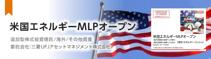 【毎月決算型】米国エネルギーMLPオープン  追加型株式投資信託／海外/その他資産　　委託会社：三菱UFJアセットマネジメント株式会社