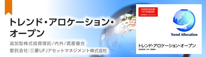 トレンド・アロケーション・オープン　追加型株式投資信託／内外/資産複合　委託会社：三菱UFJアセットマネジメント株式会社